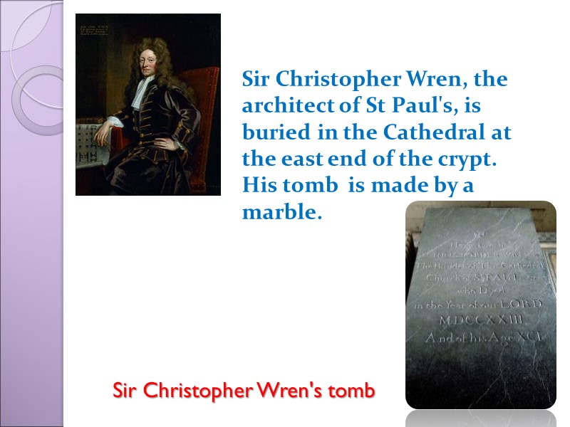 Sir Christopher Wren's tomb Sir Christopher Wren, the architect of St Paul's, is buried